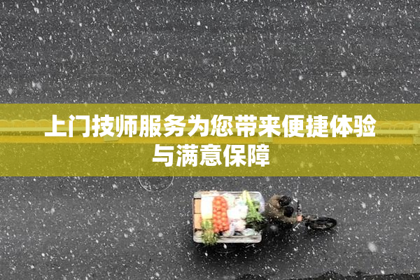 上门技师服务为您带来便捷体验与满意保障