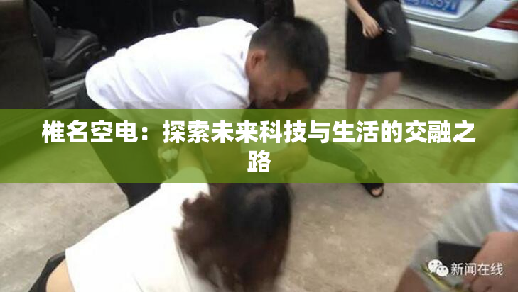 椎名空电：探索未来科技与生活的交融之路