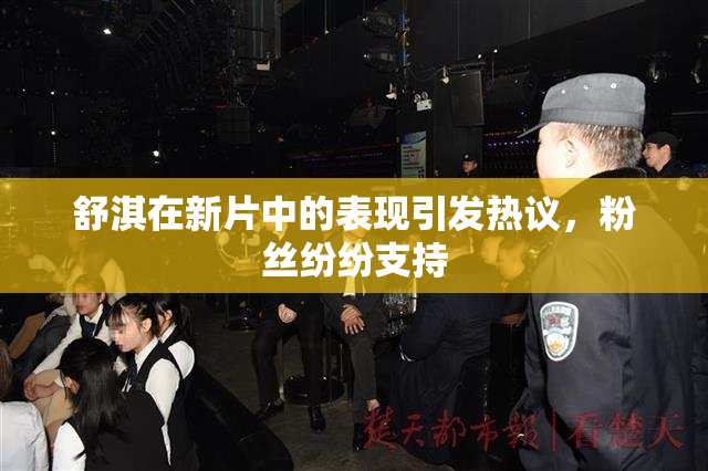 舒淇在新片中的表现引发热议，粉丝纷纷支持