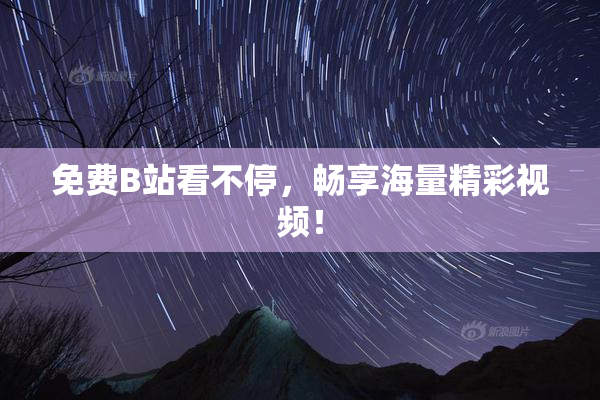 免费B站看不停，畅享海量精彩视频！