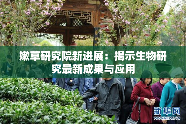 嫩草研究院新进展：揭示生物研究最新成果与应用