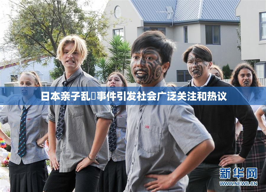 日本亲子乱婬事件引发社会广泛关注和热议