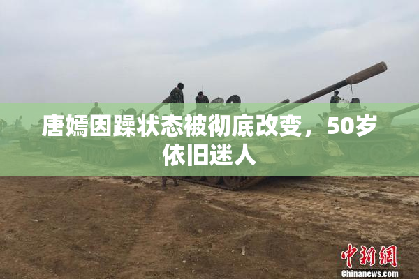 唐嫣因躁状态被彻底改变，50岁依旧迷人