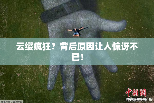 云缨疯狂？背后原因让人惊讶不已！
