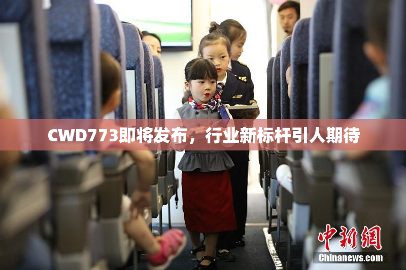 CWD773即将发布，行业新标杆引人期待