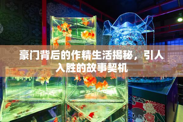 豪门背后的作精生活揭秘，引人入胜的故事契机