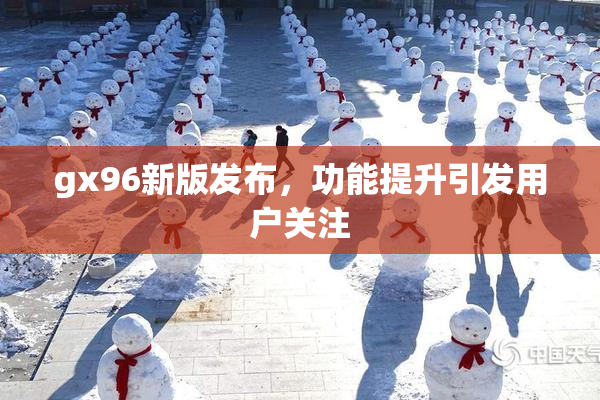 gx96新版发布，功能提升引发用户关注