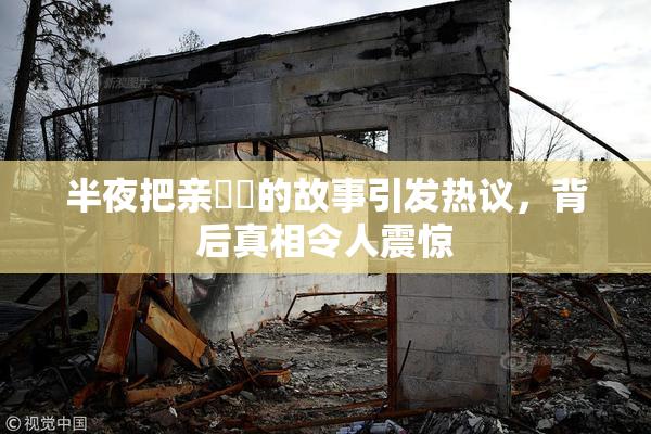 半夜把亲妺妺的故事引发热议，背后真相令人震惊