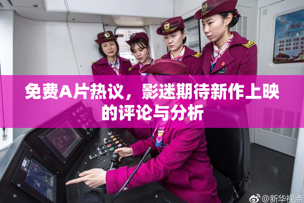 免费A片热议，影迷期待新作上映的评论与分析