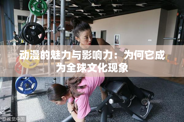 动漫的魅力与影响力：为何它成为全球文化现象