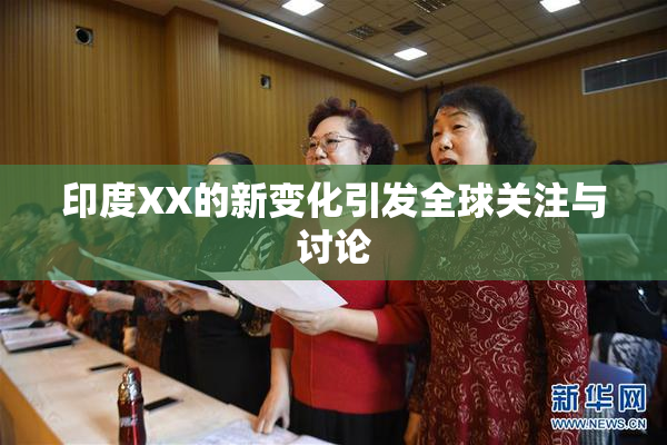 印度XX的新变化引发全球关注与讨论