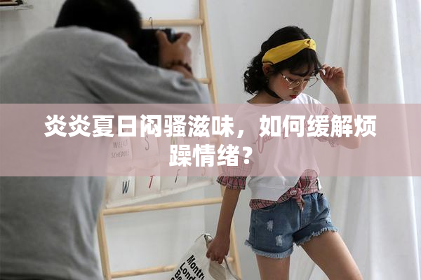 炎炎夏日闷骚滋味，如何缓解烦躁情绪？