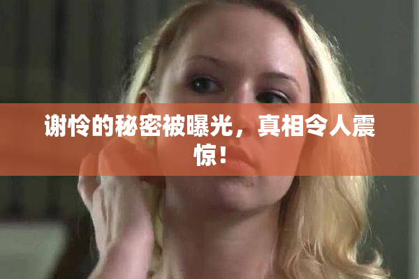 谢怜的秘密被曝光，真相令人震惊！