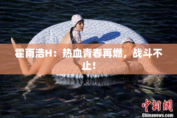 霍雨浩H：热血青春再燃，战斗不止！