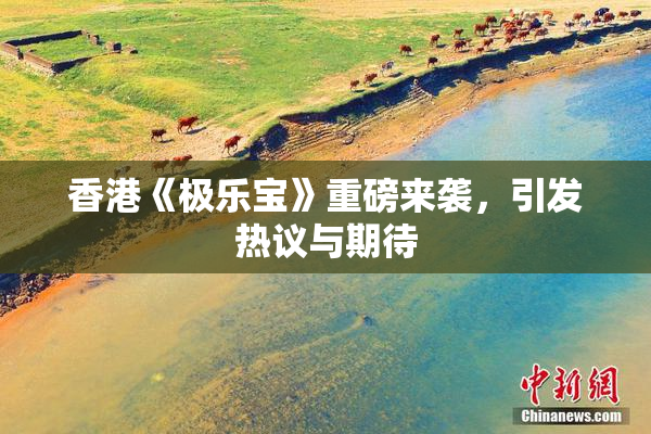 香港《极乐宝》重磅来袭，引发热议与期待