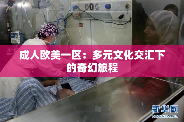 成人欧美一区：多元文化交汇下的奇幻旅程