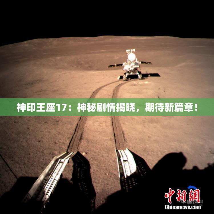神印王座17：神秘剧情揭晓，期待新篇章！