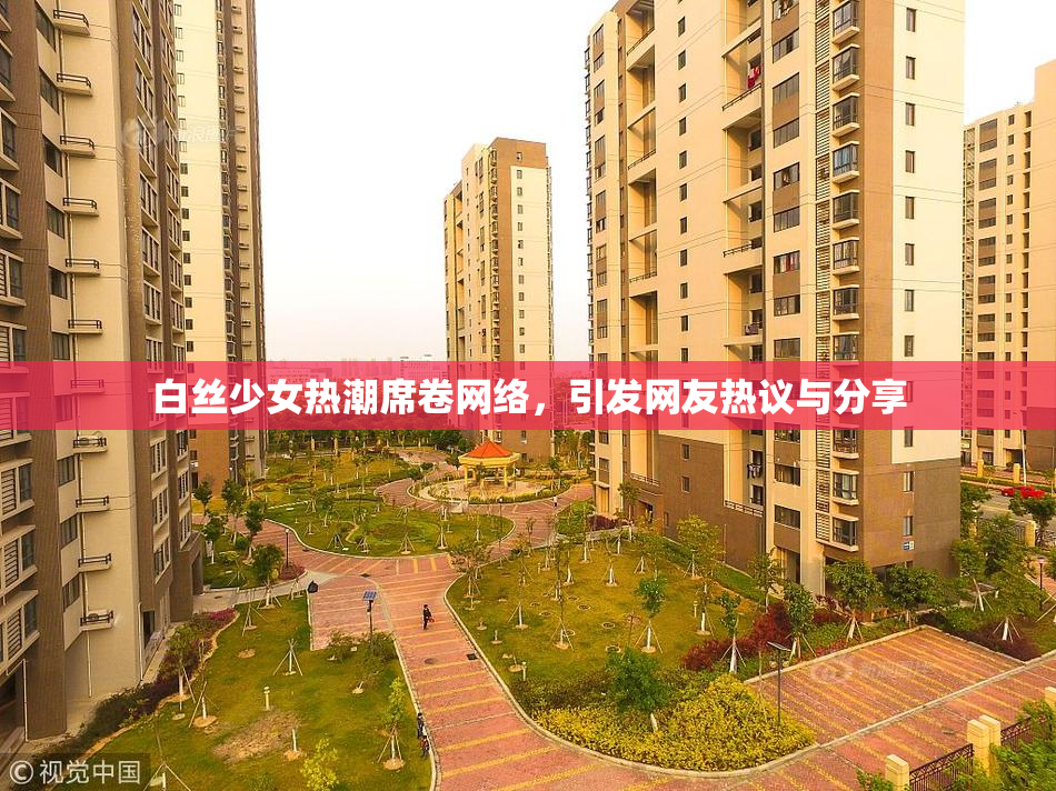 白丝少女热潮席卷网络，引发网友热议与分享