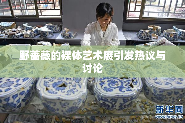 野蔷薇的裸体艺术展引发热议与讨论