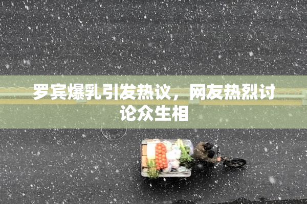 罗宾爆乳引发热议，网友热烈讨论众生相