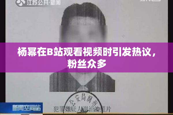 杨幂在B站观看视频时引发热议，粉丝众多