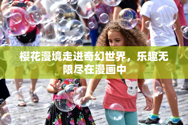 樱花漫境走进奇幻世界，乐趣无限尽在漫画中