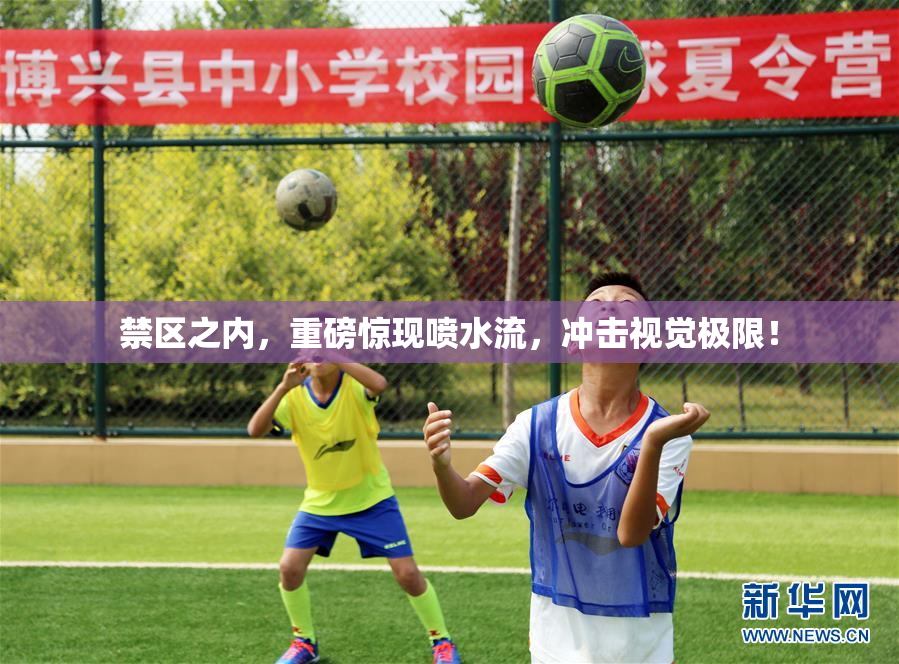 禁区之内，重磅惊现喷水流，冲击视觉极限！