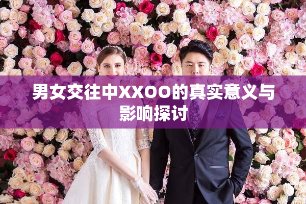男女交往中XXOO的真实意义与影响探讨