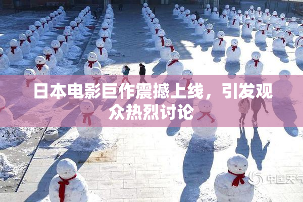 日本电影巨作震撼上线，引发观众热烈讨论