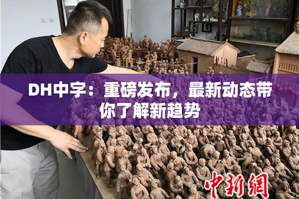 DH中字：重磅发布，最新动态带你了解新趋势