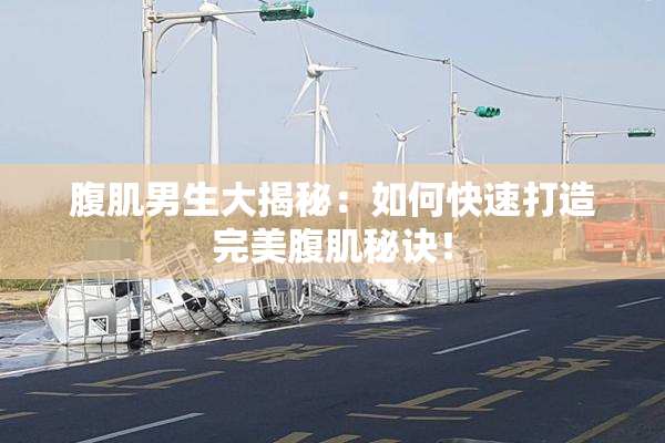 腹肌男生大揭秘：如何快速打造完美腹肌秘诀！