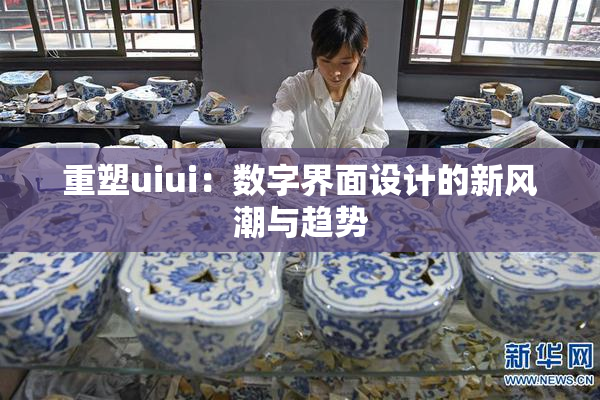 重塑uiui：数字界面设计的新风潮与趋势