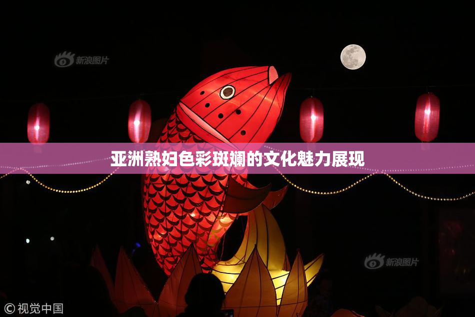 亚洲熟妇色彩斑斓的文化魅力展现
