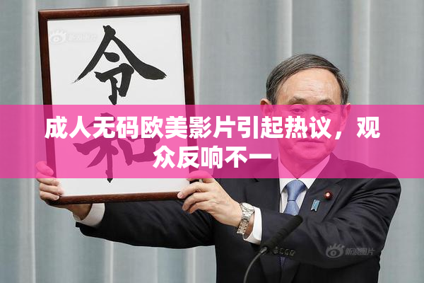 成人无码欧美影片引起热议，观众反响不一