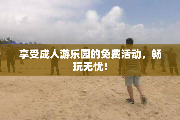 享受成人游乐园的免费活动，畅玩无忧！