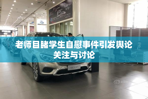老师目睹学生自慰事件引发舆论关注与讨论