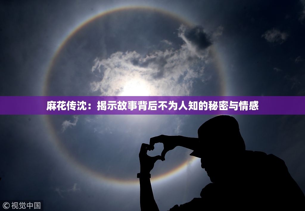 麻花传沈：揭示故事背后不为人知的秘密与情感