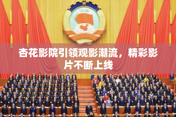 杏花影院引领观影潮流，精彩影片不断上线