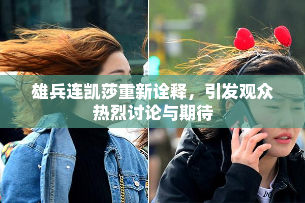 雄兵连凯莎重新诠释，引发观众热烈讨论与期待