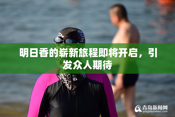 明日香的崭新旅程即将开启，引发众人期待
