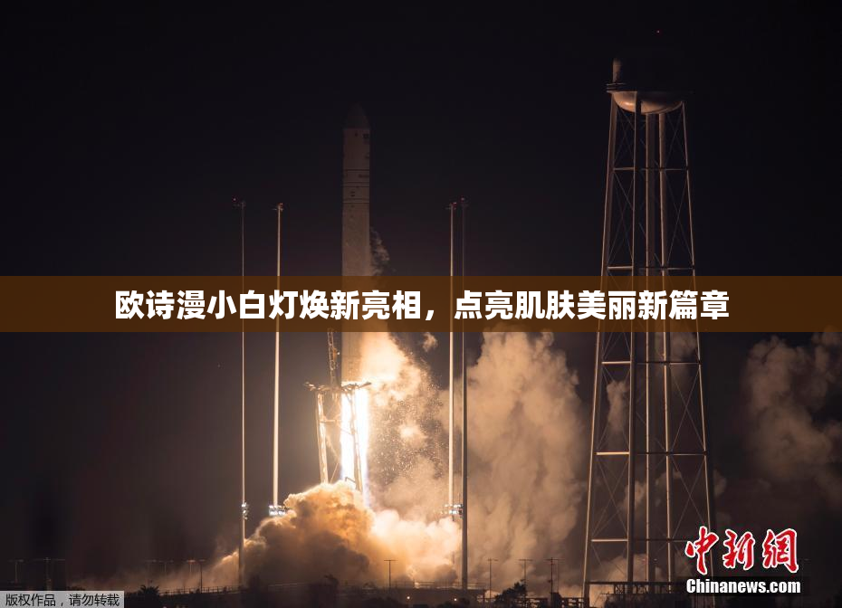 欧诗漫小白灯焕新亮相，点亮肌肤美丽新篇章