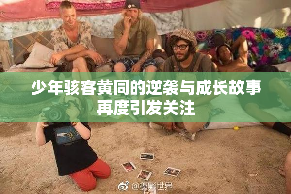少年骇客黄同的逆袭与成长故事再度引发关注