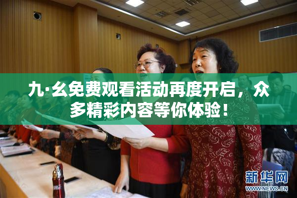 九·幺免费观看活动再度开启，众多精彩内容等你体验！