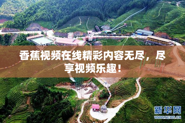 香蕉视频在线精彩内容无尽，尽享视频乐趣！
