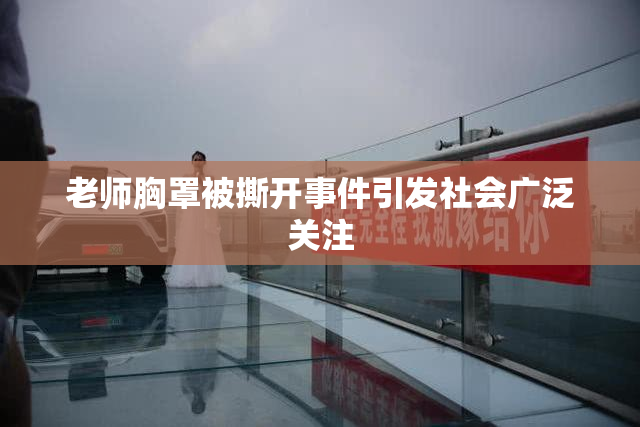老师胸罩被撕开事件引发社会广泛关注