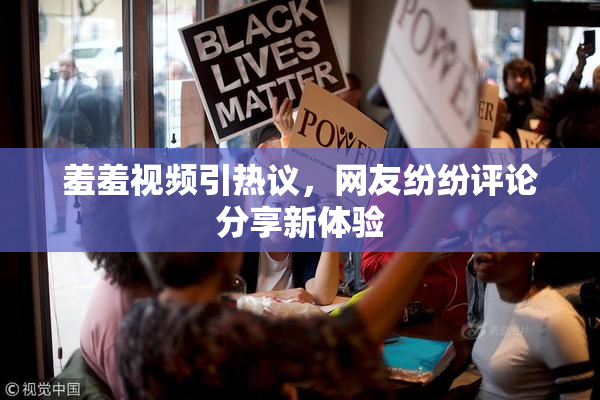 羞羞视频引热议，网友纷纷评论分享新体验