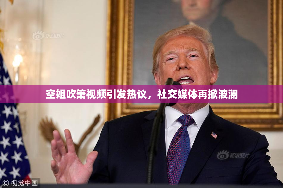 空姐吹箫视频引发热议，社交媒体再掀波澜