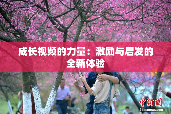 成长视频的力量：激励与启发的全新体验