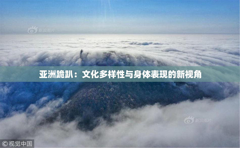 亚洲跪趴：文化多样性与身体表现的新视角