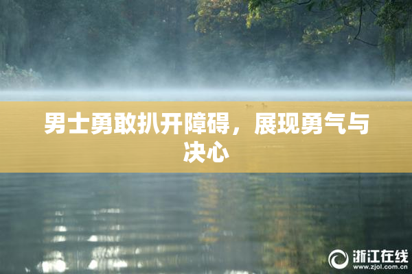 男士勇敢扒开障碍，展现勇气与决心